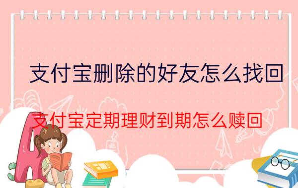 支付宝删除的好友怎么找回 支付宝定期理财到期怎么赎回？